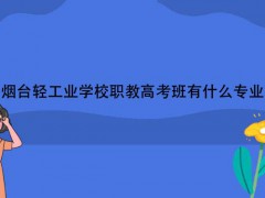 烟台轻工业学校职教高考班有什么专业