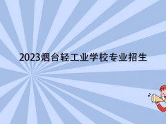 2023烟台轻工业学校专业招生