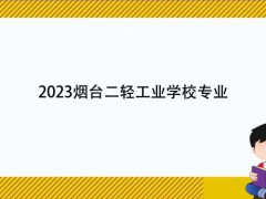 2023烟台二轻工业学校专业