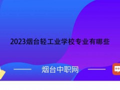 2023烟台轻工业学校专业有哪些