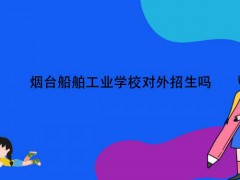 烟台船舶工业学校对外招生吗