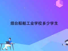 烟台船舶工业学校多少学生