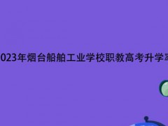 2023年烟台船舶工业学校职教高考升学率