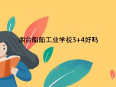 烟台船舶工业学校3+4好吗