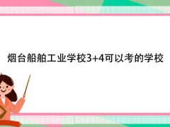 烟台船舶工业学校3+4可以考的学校