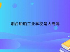 烟台船舶工业学校是大专吗