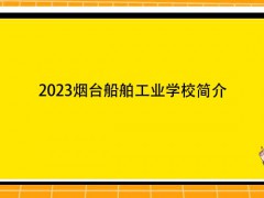 2023烟台船舶工业学校简介