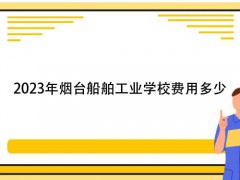 2023年烟台船舶工业学校费用多少