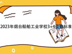 2023年烟台船舶工业学校34收费标准