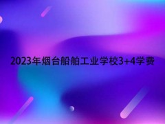 2023年烟台船舶工业学校34学费