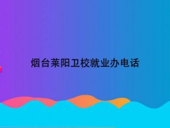 烟台莱阳卫校就业办电话