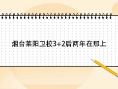 烟台莱阳卫校3+2后两年在那上