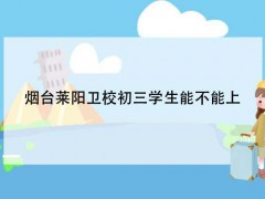 烟台莱阳卫校初三学生能不能上