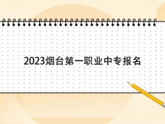 2023烟台第一职业中专报名