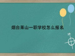 烟台莱山一职学校怎么报名