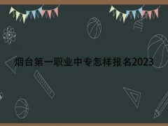 烟台第一职业中专怎样报名2023