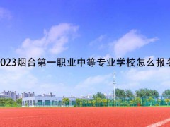 2023烟台第一职业中等专业学校怎么报名