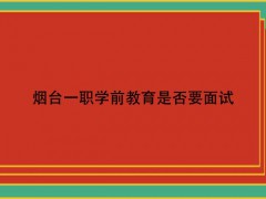 烟台一职学前教育是否要面试