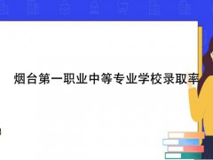 烟台第一职业中等专业学校录取率