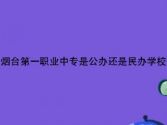 烟台第一职业中专是公办还是民办学校