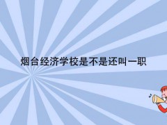 烟台经济学校是不是还叫一职