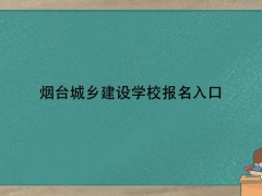 烟台城乡建设学校报名入口