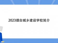 2023烟台城乡建设学校简介