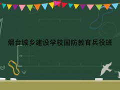 烟台城乡建设学校国防教育兵役班