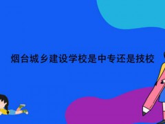 烟台城乡建设学校是中专还是技校