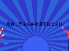 烟台二职专城乡建设学校怎么样