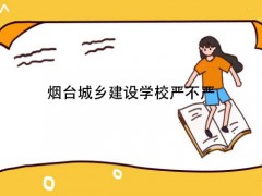 烟台城乡建设学校严不严