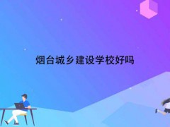 烟台城乡建设学校好吗