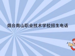 烟台南山职业技术学校招生电话