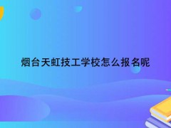 烟台天虹技工学校怎么报名呢