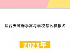 烟台天虹春季高考学校怎么样报名呢