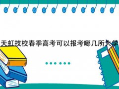 天虹技校春季高考可以报考哪几所大学