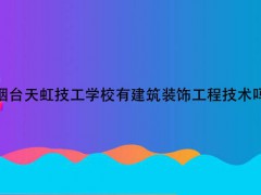 烟台天虹技工学校有建筑装饰工程技术吗