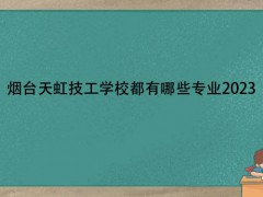 烟台天虹技工学校都有哪些专业2023