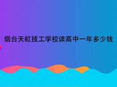 烟台天虹技工学校读高中一年多少钱