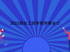 2023烟台工贸学院学费多少