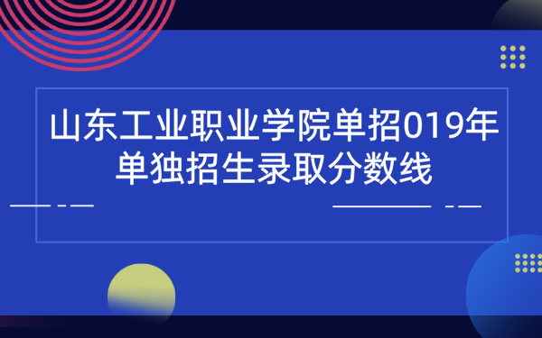 山东工业职业学院单招019年单独招生录取分数线