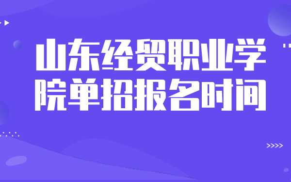 山东经贸职业学院单招报名时间