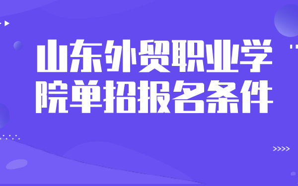 山东外贸职业学院单招报名条件