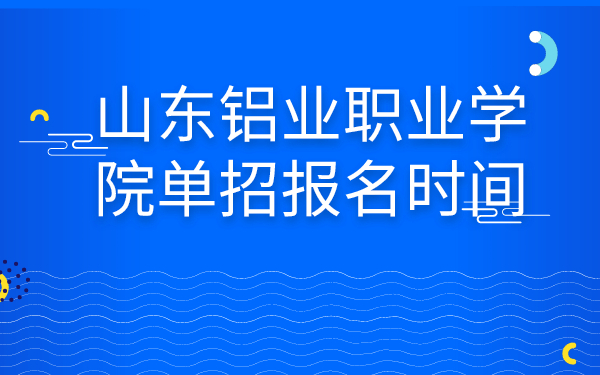 山东铝业职业学院单招报名时间