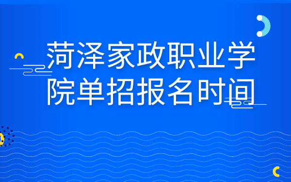 菏泽家政职业学院单招报名时间