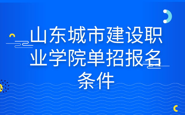 山东城市建设职业学院单招报名条件